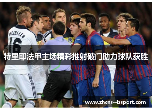 特里耶法甲主场精彩推射破门助力球队获胜