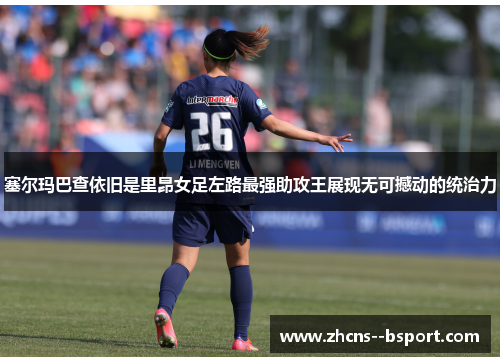 塞尔玛巴查依旧是里昂女足左路最强助攻王展现无可撼动的统治力