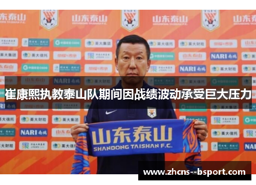 崔康熙执教泰山队期间因战绩波动承受巨大压力