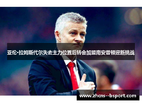 亚伦·拉姆斯代尔失去主力位置后转会加盟南安普顿迎新挑战