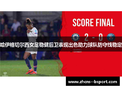哈伊格切尔西女足稳健后卫表现出色助力球队防守线稳定 哈伊格切尔西女足稳健后卫表现出色助力球队防守线稳定