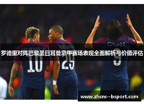 罗德里对阵巴黎圣日耳曼意甲赛场表现全面解析与价值评估 罗德里对阵巴黎圣日耳曼意甲赛场表现全面解析与价值评估